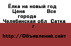 Ёлка на новый год › Цена ­ 30 000 - Все города  »    . Челябинская обл.,Сатка г.